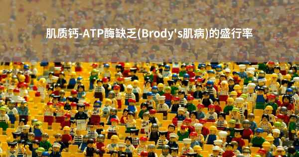 肌质钙-ATP酶缺乏(Brody's肌病)的盛行率