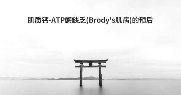 肌质钙-ATP酶缺乏(Brody's肌病)的预后