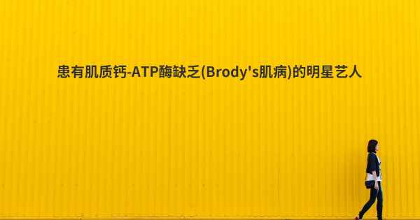 患有肌质钙-ATP酶缺乏(Brody's肌病)的明星艺人