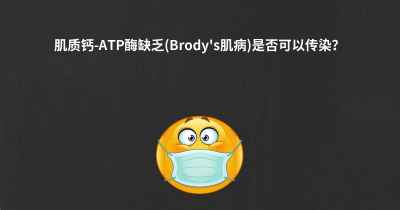 肌质钙-ATP酶缺乏(Brody's肌病)是否可以传染？