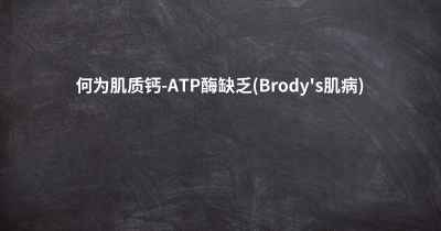何为肌质钙-ATP酶缺乏(Brody's肌病)