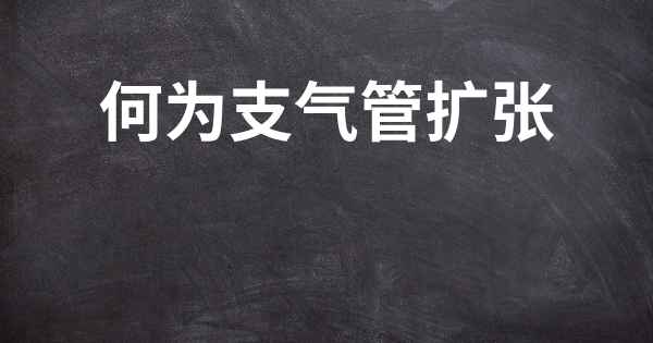何为支气管扩张