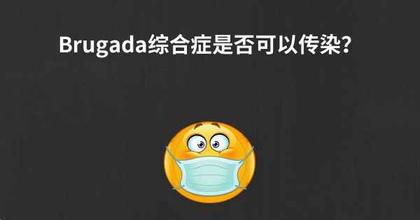 Brugada综合症是否可以传染？