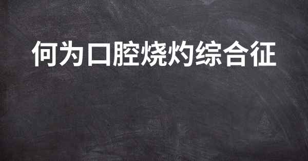 何为口腔烧灼综合征