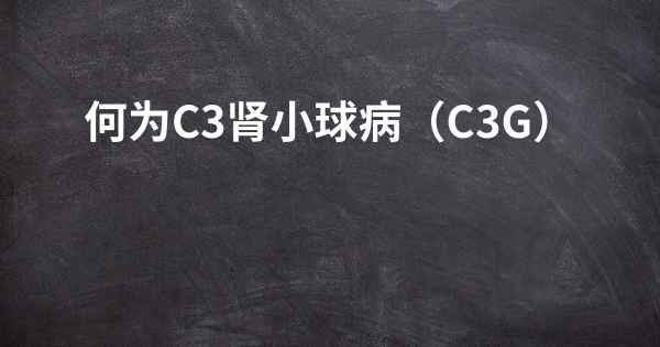 何为C3肾小球病（C3G）