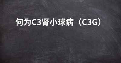 何为C3肾小球病（C3G）