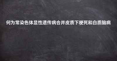 何为常染色体显性遗传病合并皮质下梗死和白质脑病