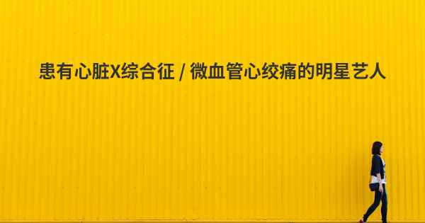 患有心脏X综合征 / 微血管心绞痛的明星艺人