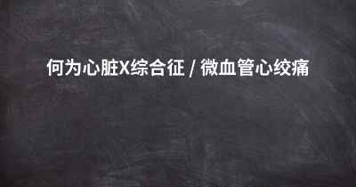 何为心脏X综合征 / 微血管心绞痛