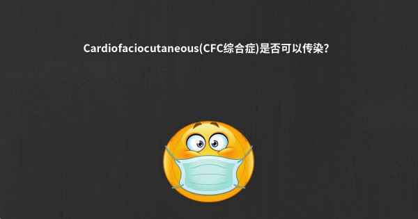 Cardiofaciocutaneous(CFC综合症)是否可以传染？