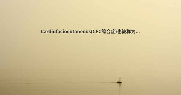 Cardiofaciocutaneous(CFC综合症)也被称为...