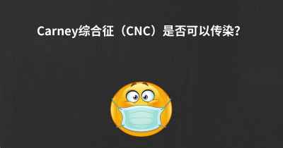 Carney综合征（CNC）是否可以传染？