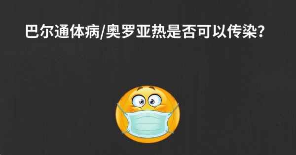 巴尔通体病/奥罗亚热是否可以传染？