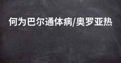 何为巴尔通体病/奥罗亚热