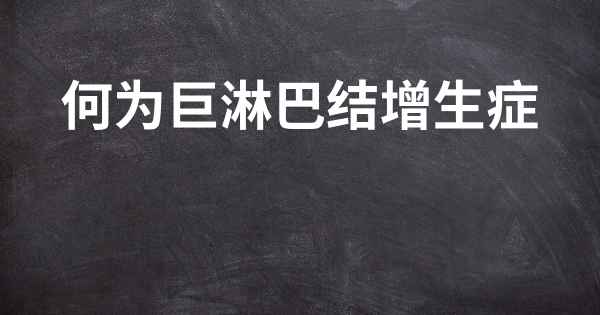 何为巨淋巴结增生症