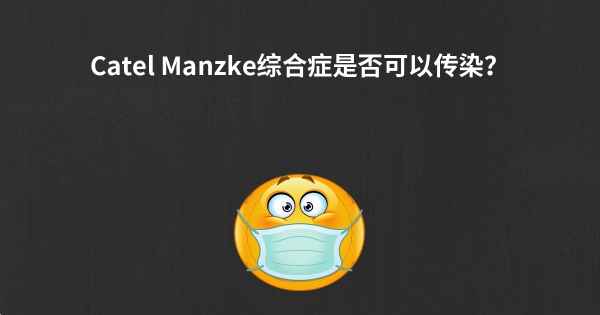 Catel Manzke综合症是否可以传染？