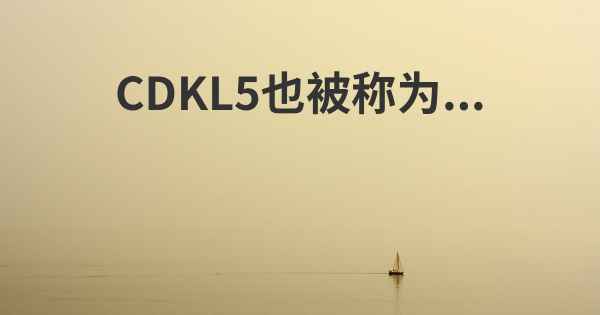 CDKL5也被称为...