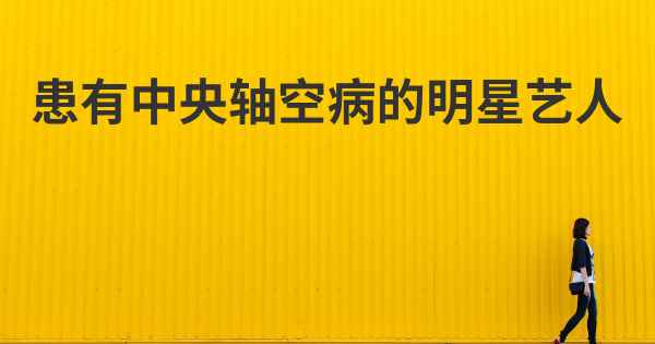 患有中央轴空病的明星艺人