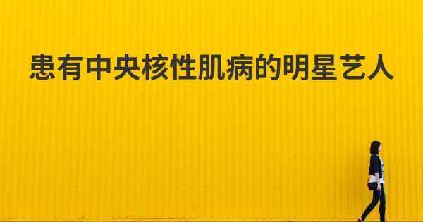 患有中央核性肌病的明星艺人