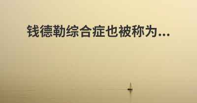 钱德勒综合症也被称为...