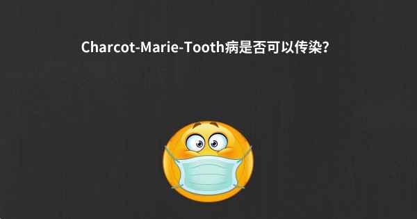 Charcot-Marie-Tooth病是否可以传染？