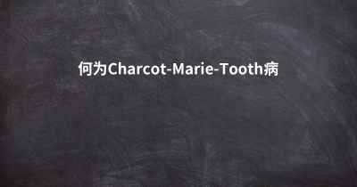 何为Charcot-Marie-Tooth病