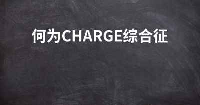 何为CHARGE综合征