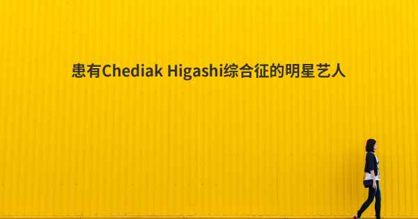 患有Chediak Higashi综合征的明星艺人