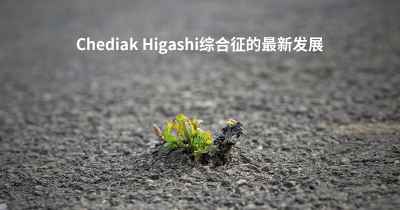 Chediak Higashi综合征的最新发展