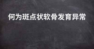 何为斑点状软骨发育异常