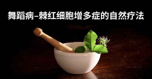 舞蹈病–棘红细胞增多症的自然疗法