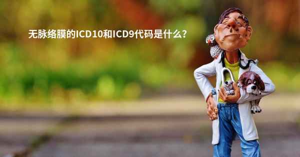 无脉络膜的ICD10和ICD9代码是什么？
