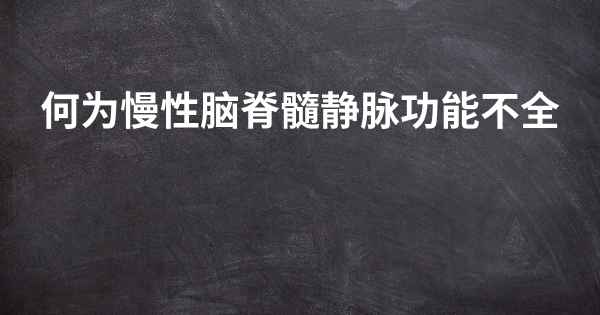 何为慢性脑脊髓静脉功能不全