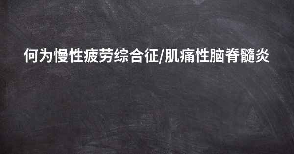 何为慢性疲劳综合征/肌痛性脑脊髓炎