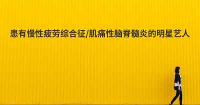 患有慢性疲劳综合征/肌痛性脑脊髓炎的明星艺人