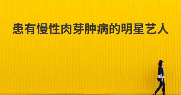 患有慢性肉芽肿病的明星艺人