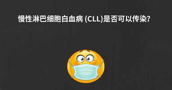 慢性淋巴细胞白血病 (CLL)是否可以传染？