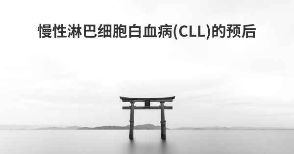 慢性淋巴细胞白血病 (CLL)的预后