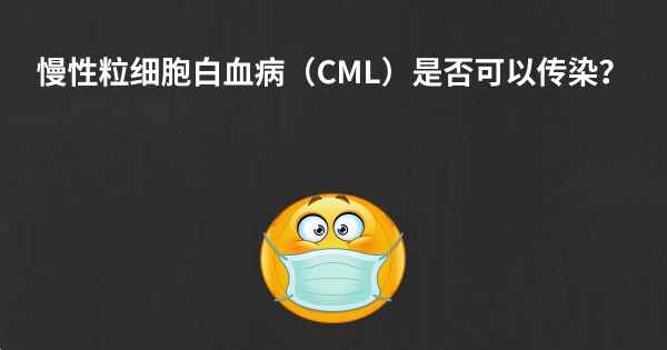 慢性粒细胞白血病（CML）是否可以传染？