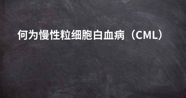 何为慢性粒细胞白血病（CML）