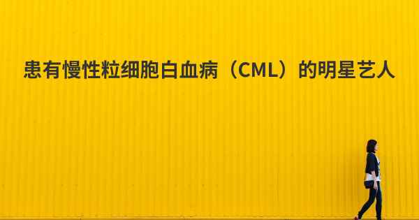 患有慢性粒细胞白血病（CML）的明星艺人