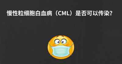 慢性粒细胞白血病（CML）是否可以传染？