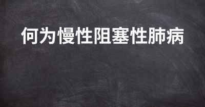 何为慢性阻塞性肺病