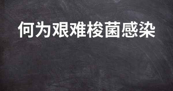 何为艰难梭菌感染