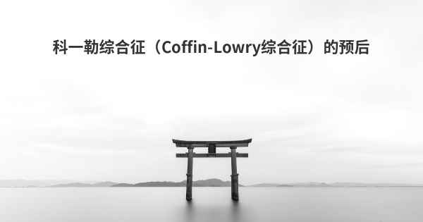 科一勒综合征（Coffin-Lowry综合征）的预后