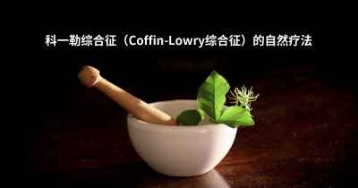 科一勒综合征（Coffin-Lowry综合征）的自然疗法