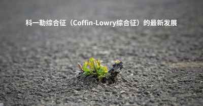 科一勒综合征（Coffin-Lowry综合征）的最新发展