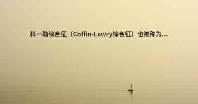 科一勒综合征（Coffin-Lowry综合征）也被称为...