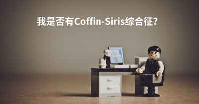 我是否有Coffin-Siris综合征？