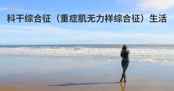 科干综合征（重症肌无力样综合征）生活